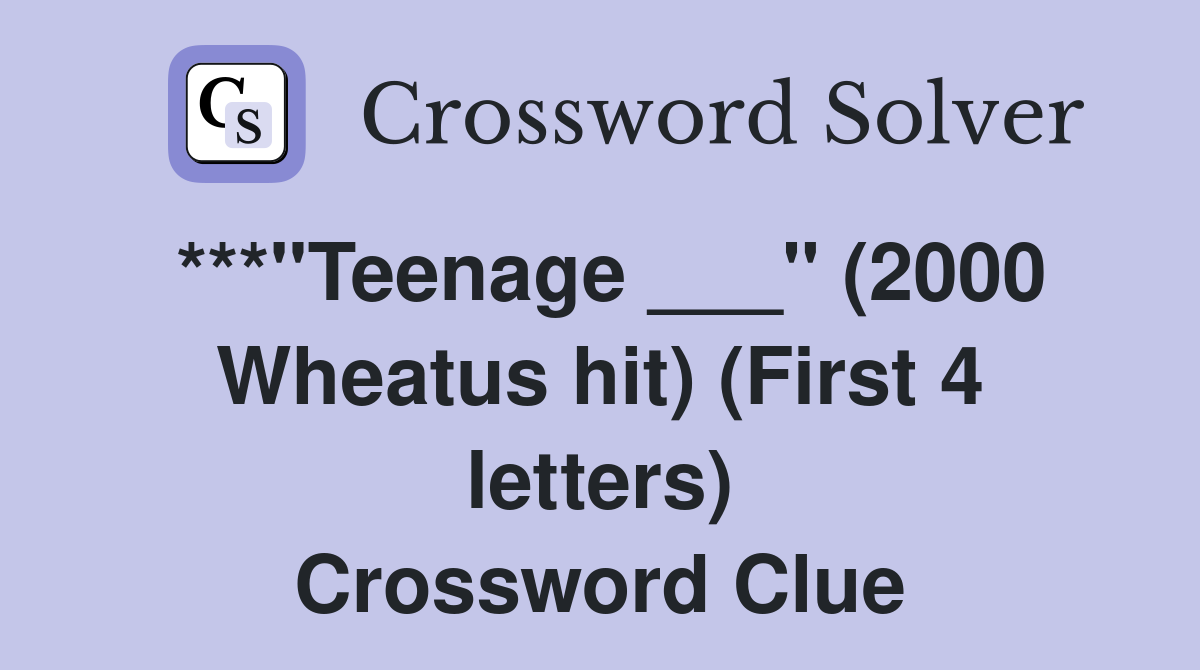 ***"Teenage ___" (2000 Wheatus hit) (First 4 letters) Crossword Clue