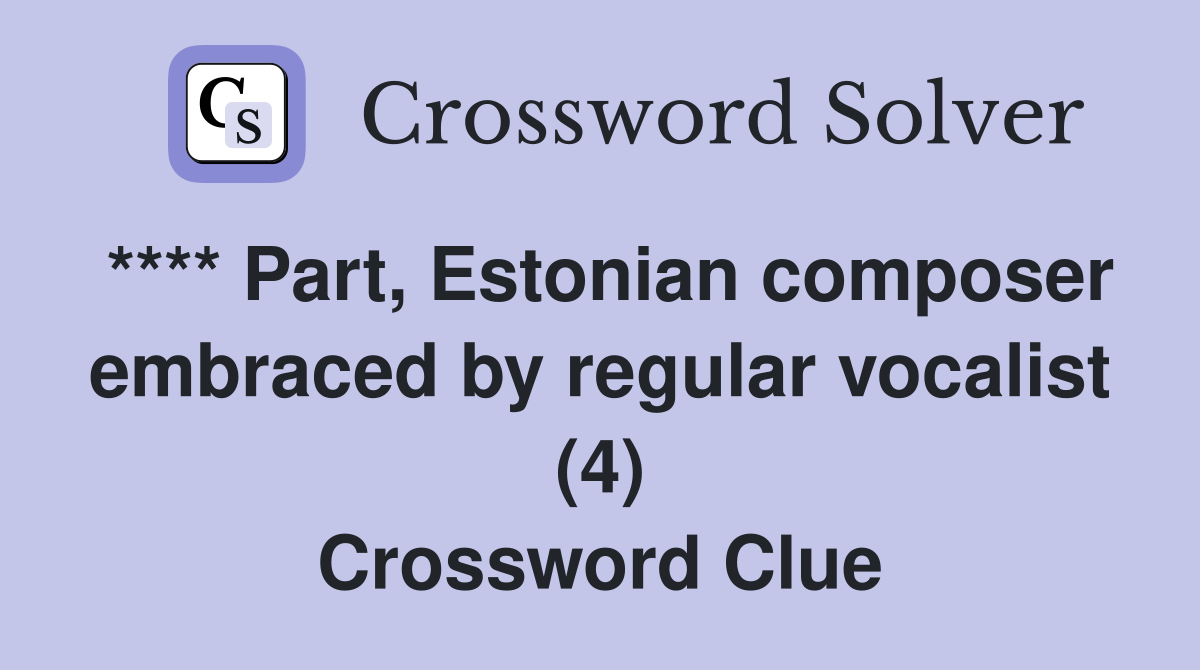 **** Part, Estonian composer embraced by regular vocalist (4) Crossword Clue