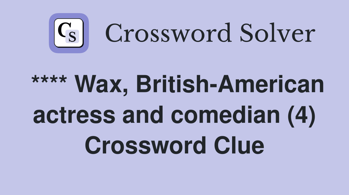 **** Wax, British-American actress and comedian (4) Crossword Clue