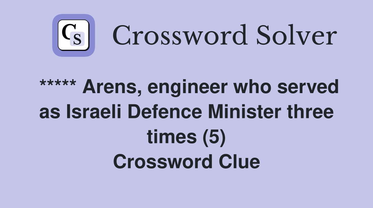 ***** Arens, engineer who served as Israeli Defence Minister three times (5) Crossword Clue