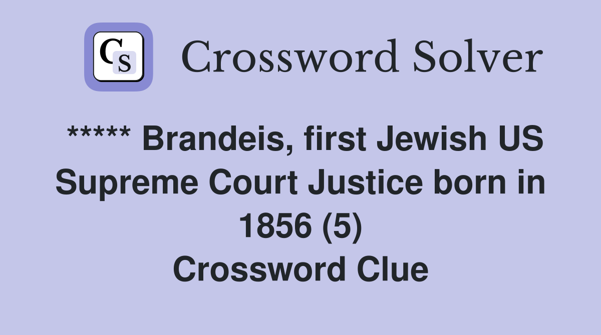 ***** Brandeis, first Jewish US Supreme Court Justice born in 1856 (5) Crossword Clue