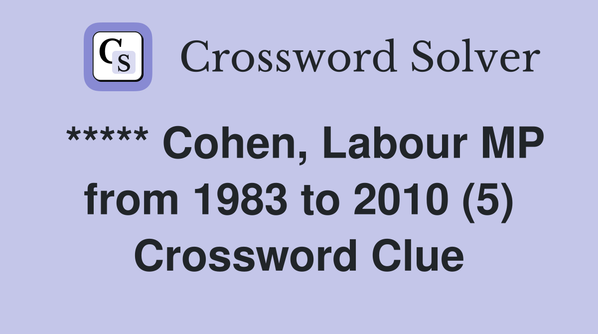 ***** Cohen, Labour MP from 1983 to 2010 (5) Crossword Clue
