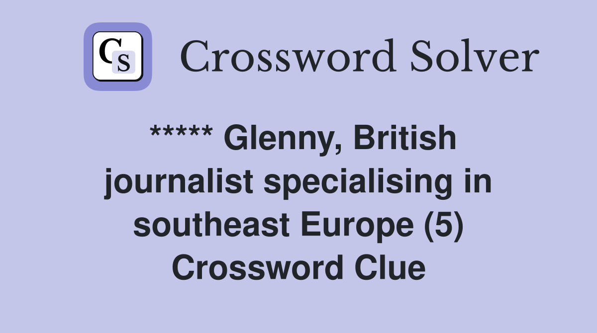 ***** Glenny, British journalist specialising in southeast Europe (5) Crossword Clue