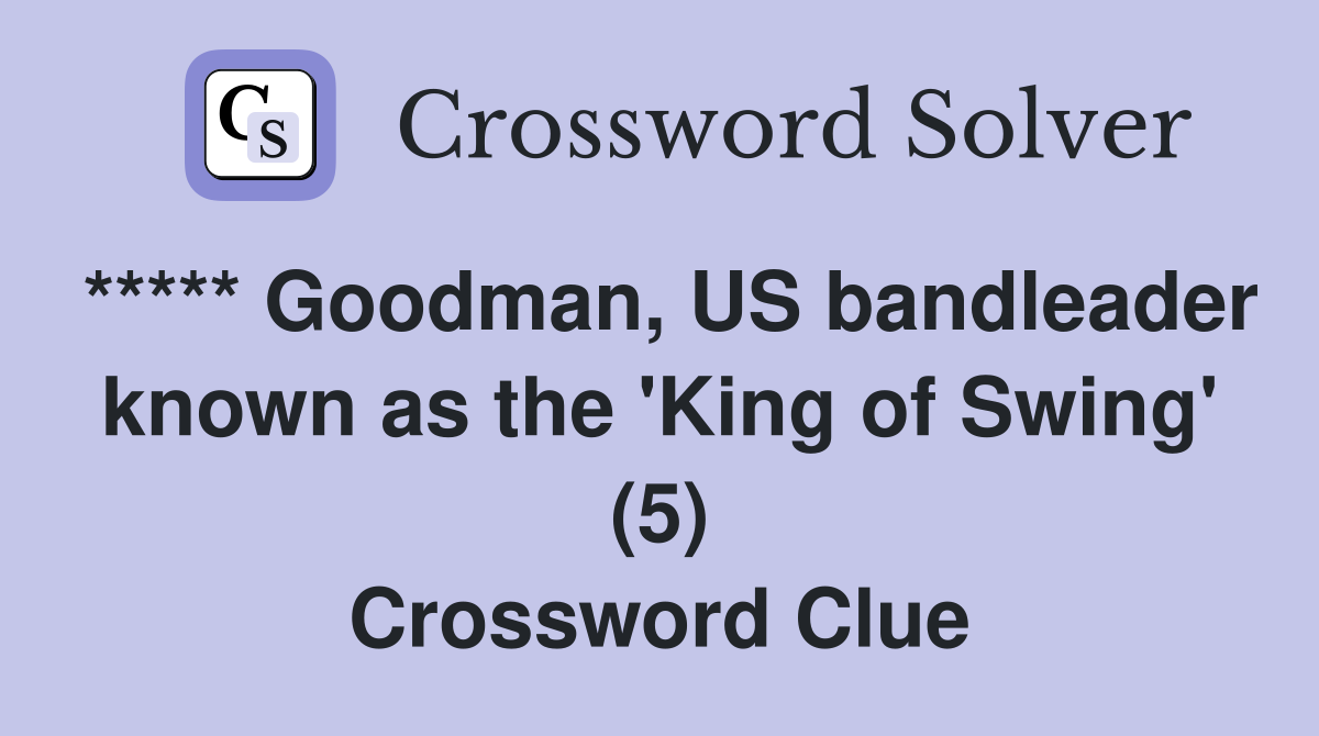 ***** Goodman, US bandleader known as the 'King of Swing' (5) Crossword Clue
