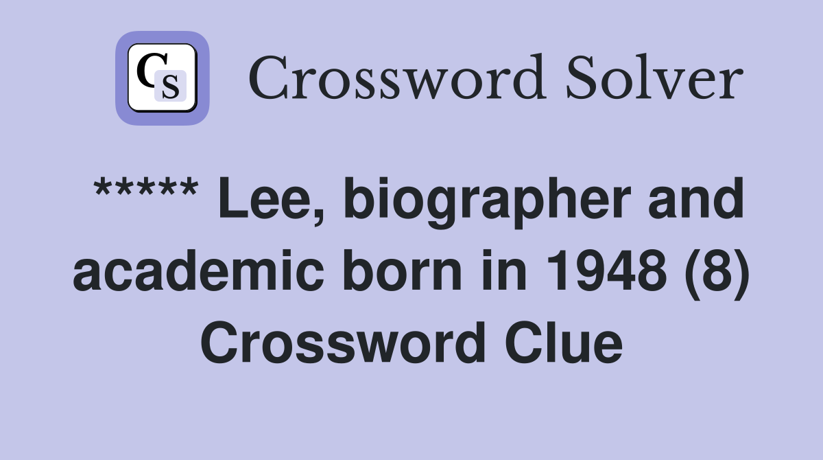 ***** Lee, biographer and academic born in 1948 (8) Crossword Clue