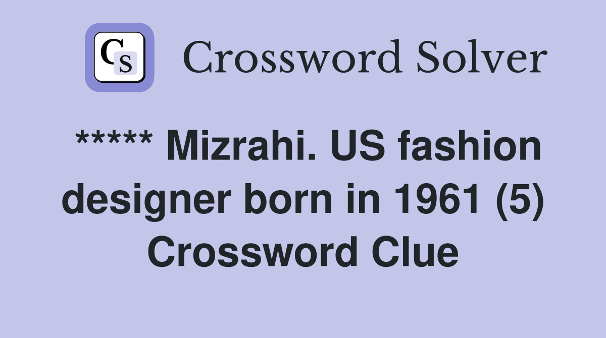 ***** Mizrahi. US fashion designer born in 1961 (5) Crossword Clue