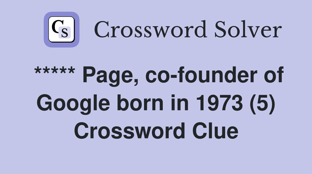 ***** Page, co-founder of Google born in 1973 (5) Crossword Clue