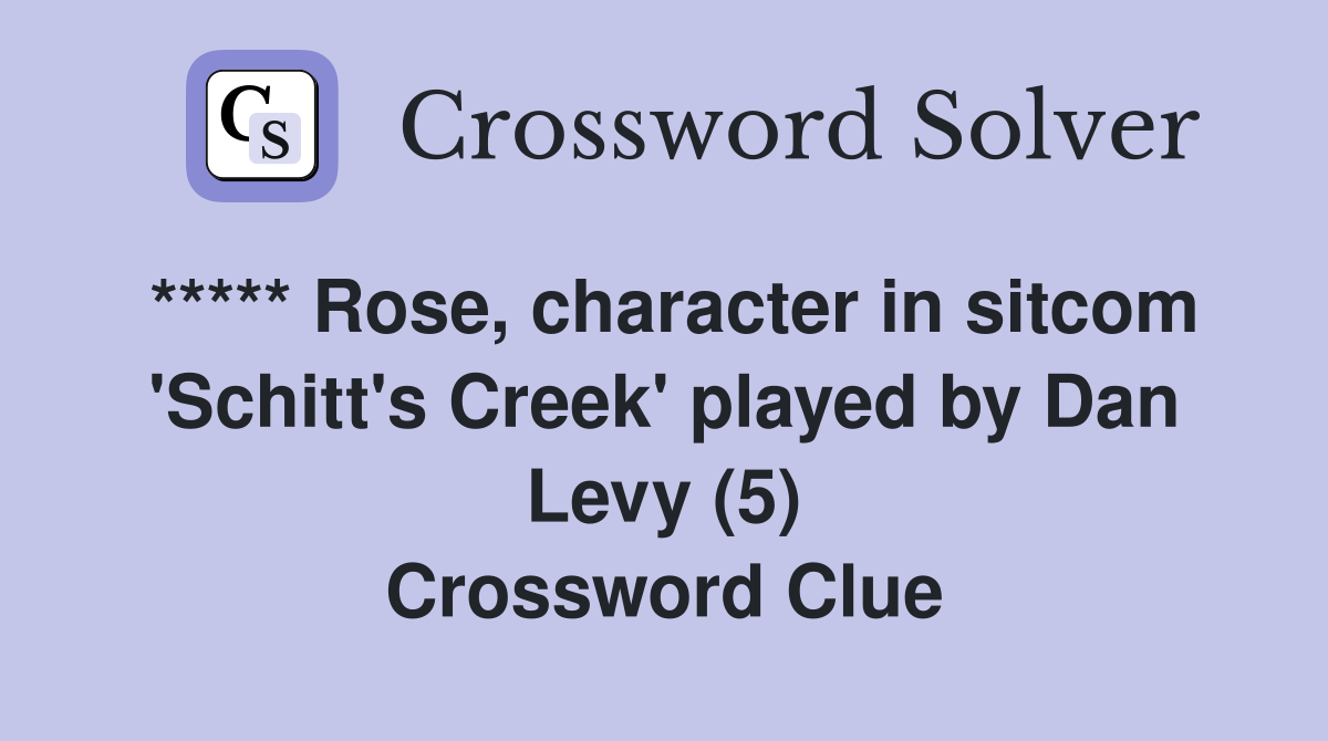 ***** Rose, character in sitcom 'Schitt's Creek' played by Dan Levy (5) Crossword Clue