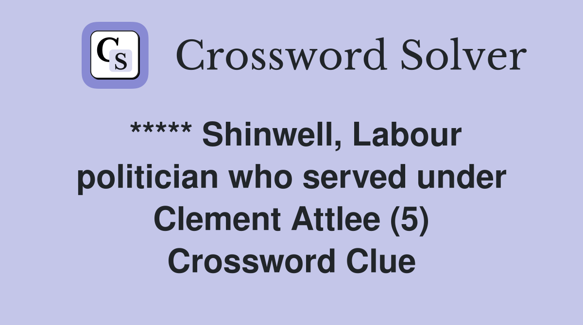 ***** Shinwell, Labour politician who served under Clement Attlee (5) Crossword Clue