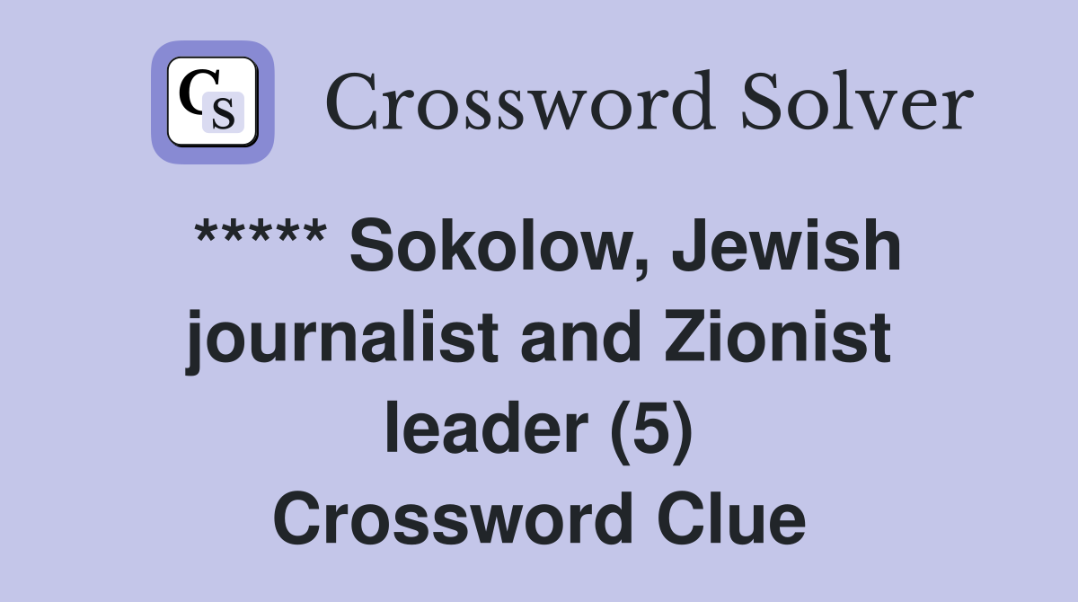 ***** Sokolow, Jewish journalist and Zionist leader (5) Crossword Clue
