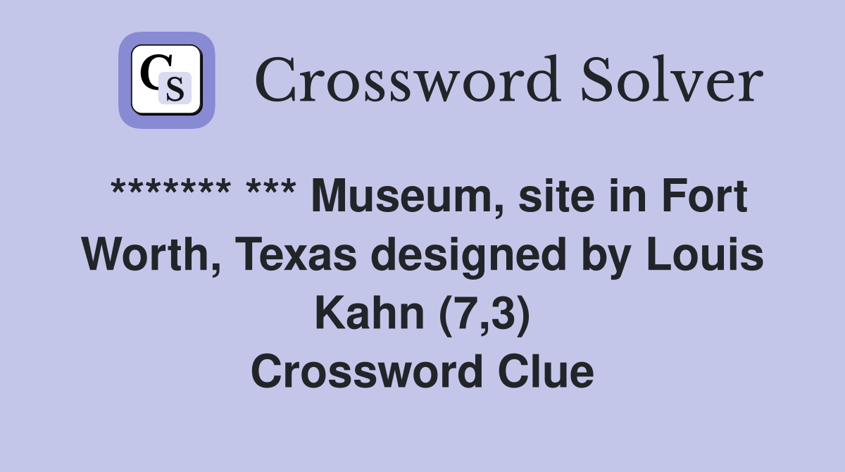 ******* *** Museum, site in Fort Worth, Texas designed by Louis Kahn (7,3) Crossword Clue