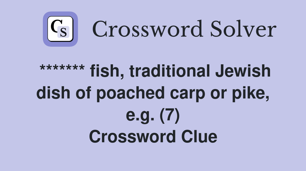 ******* fish, traditional Jewish dish of poached carp or pike, e.g. (7) Crossword Clue