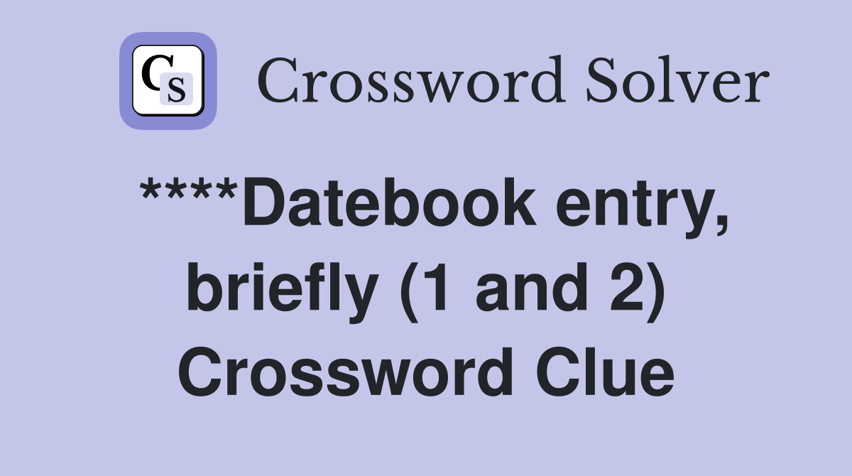 ****Datebook entry, briefly (1 and 2) Crossword Clue