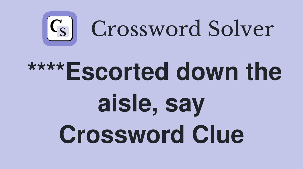 ****Escorted down the aisle, say Crossword Clue