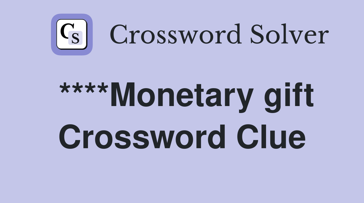 ****Monetary gift Crossword Clue