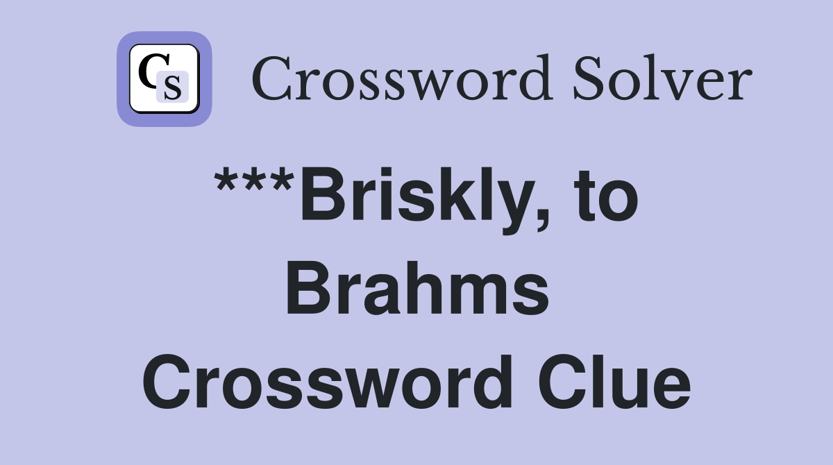 ***Briskly, to Brahms Crossword Clue
