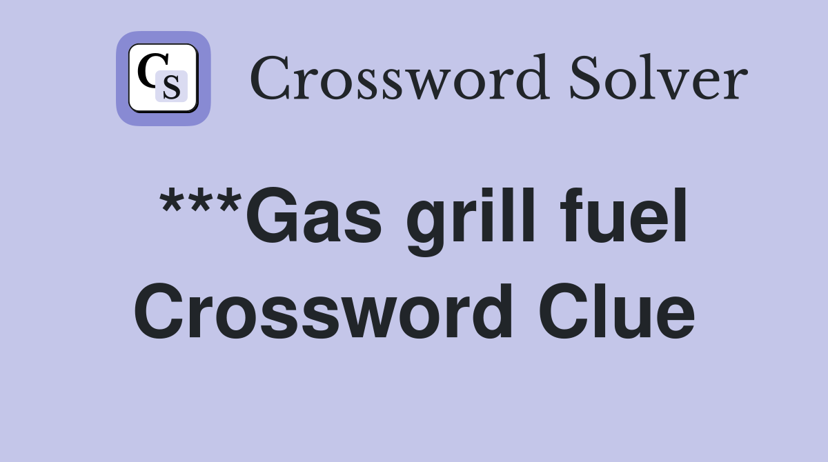 ***Gas grill fuel Crossword Clue