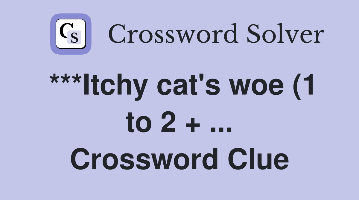 ***Itchy cat #39 s woe (1 to 2   ) Crossword Clue Answers Crossword ***Itchy cat #39 s woe (1 to 2   ) Crossword Clue Answers Crossword