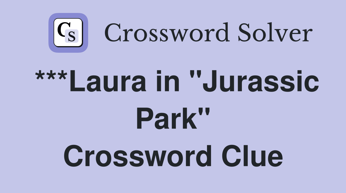 ***Laura in "Jurassic Park" Crossword Clue