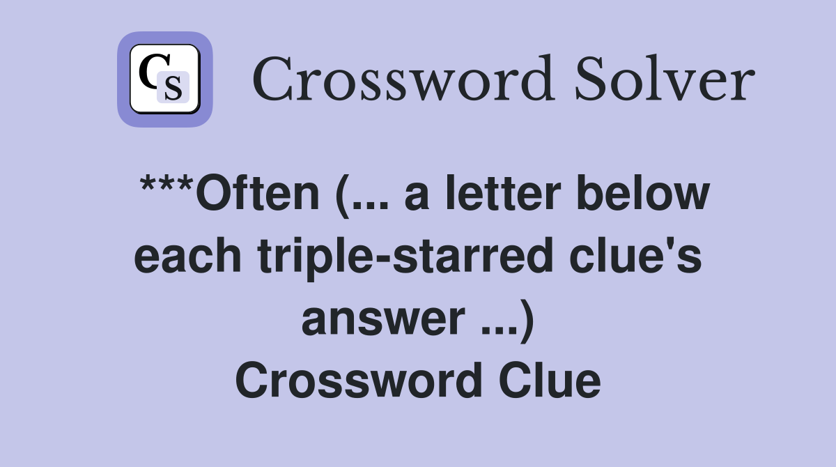 ***Often (... a letter below each triple-starred clue's answer ...) Crossword Clue