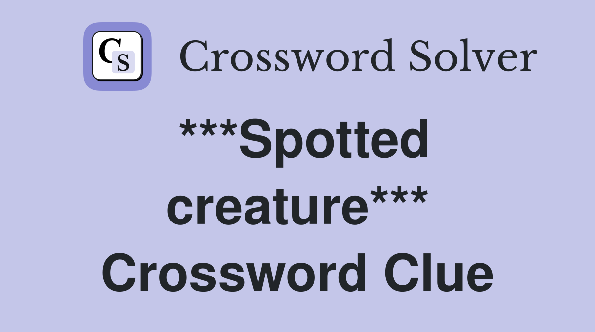 ***Spotted creature*** Crossword Clue
