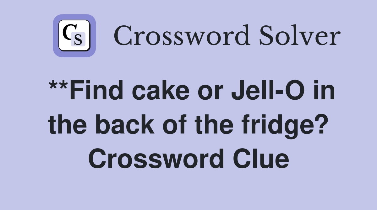 **Find cake or Jell-O in the back of the fridge? Crossword Clue