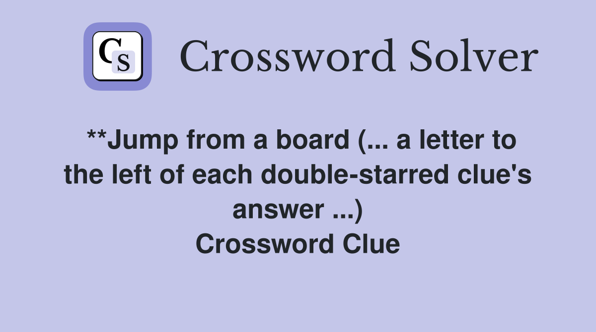 **Jump from a board (... a letter to the left of each double-starred clue's answer ...) Crossword Clue
