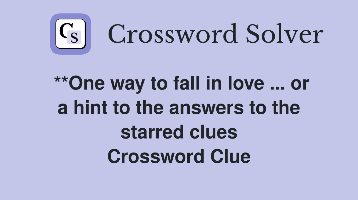 **One way to fall in love ... or a hint to the answers to the starred clues Crossword Clue