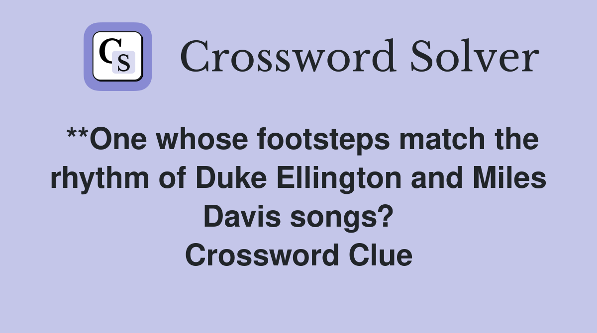 **One whose footsteps match the rhythm of Duke Ellington and Miles Davis songs? Crossword Clue