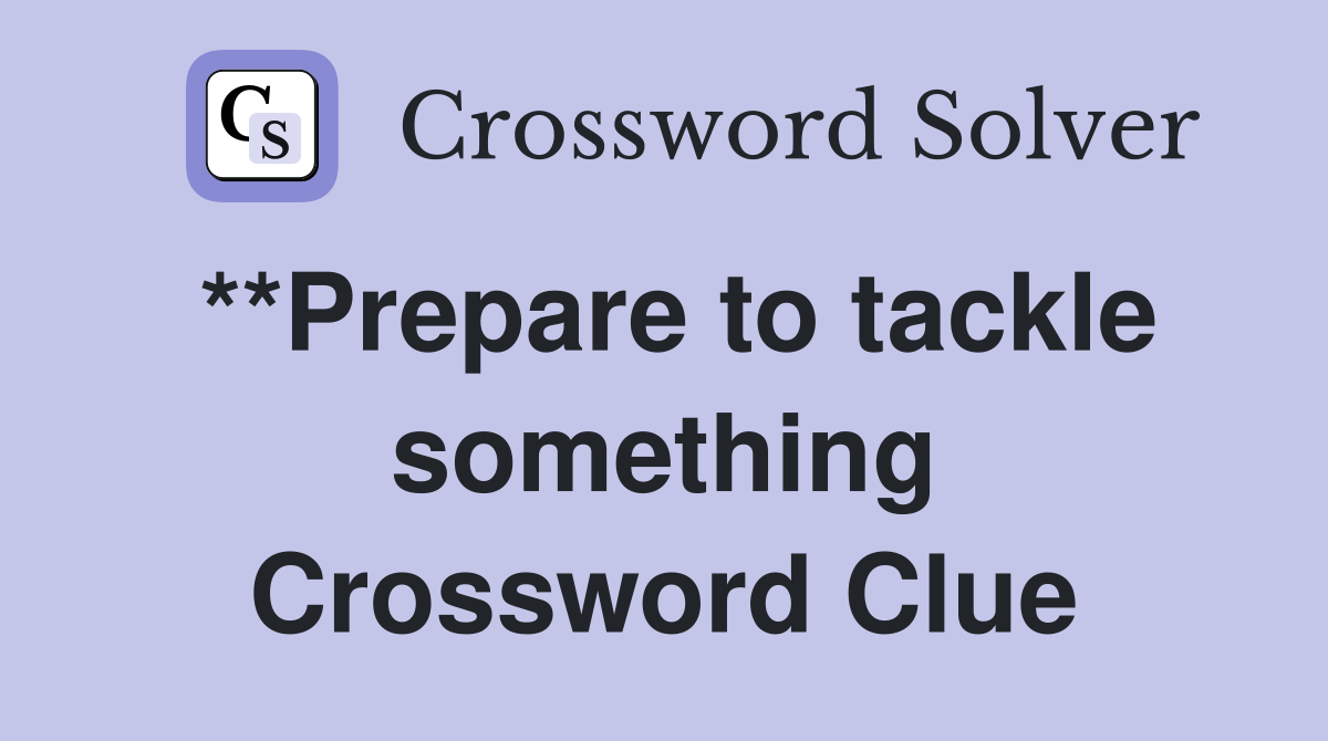 **Prepare to tackle something Crossword Clue