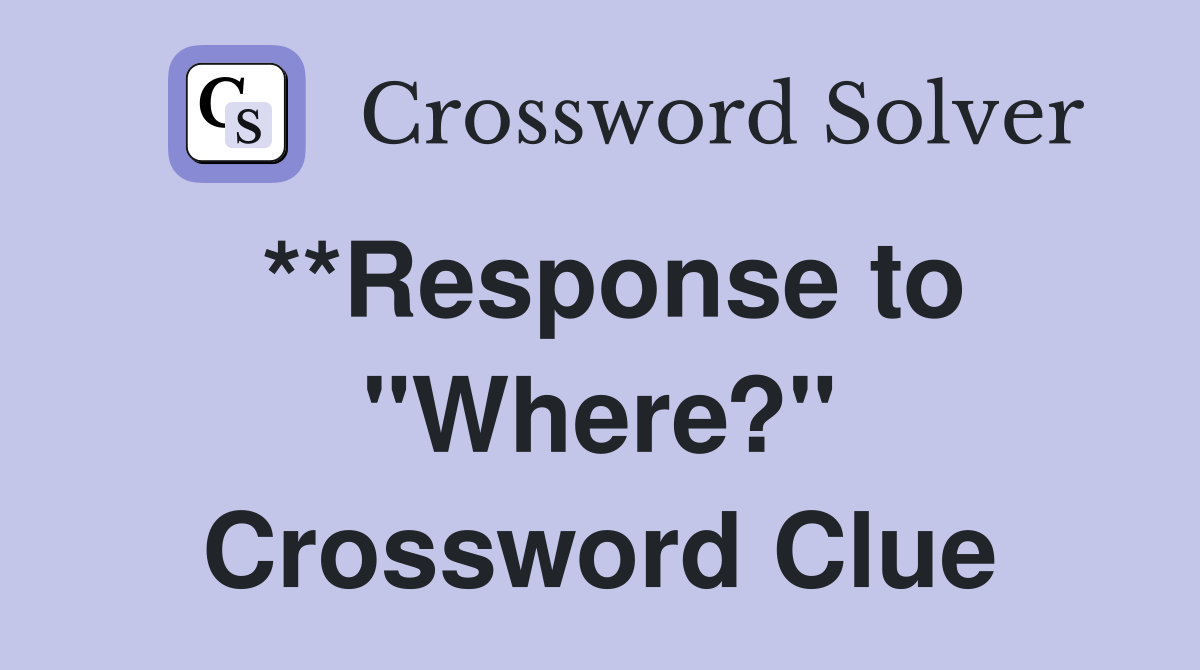 **Response to "Where?" Crossword Clue