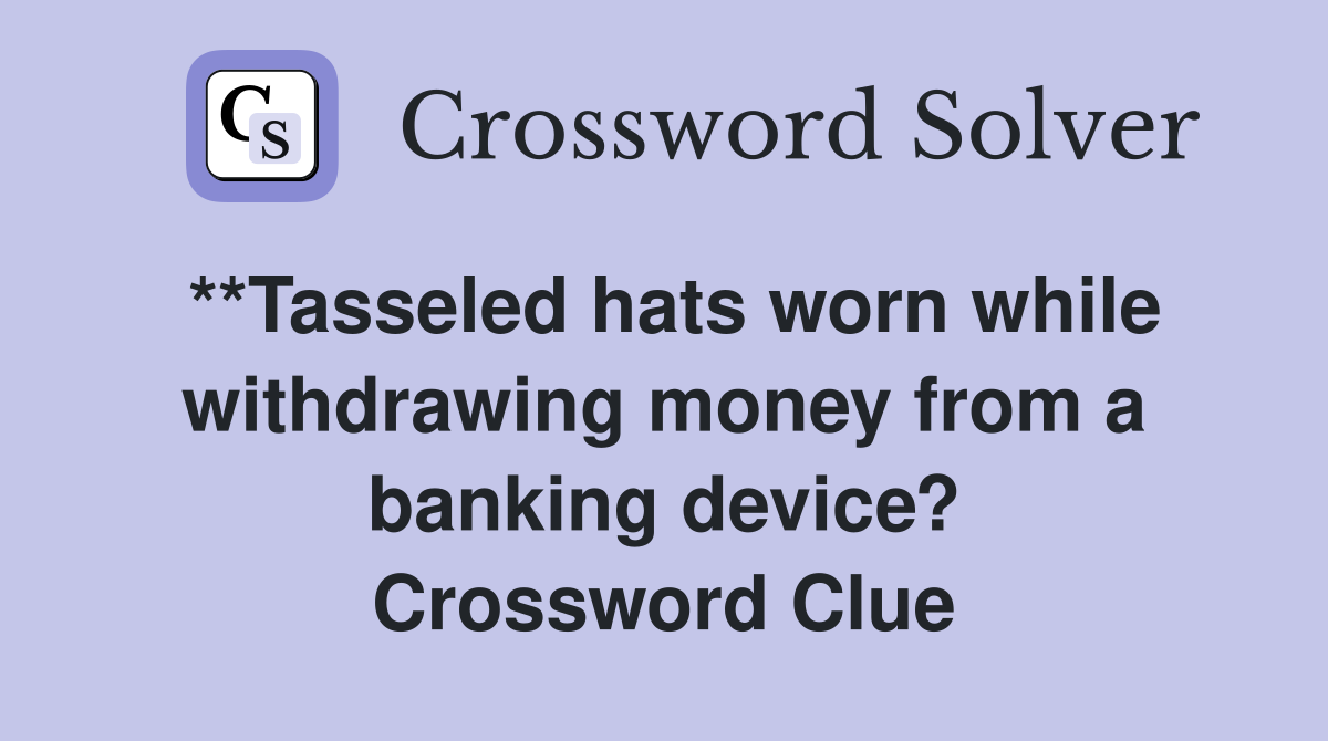 **Tasseled hats worn while withdrawing money from a banking device? Crossword Clue
