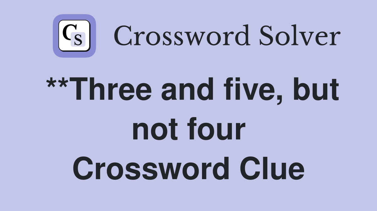 **Three and five, but not four Crossword Clue