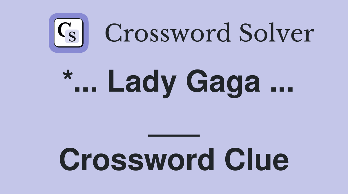 *... Lady Gaga ... ___ Crossword Clue