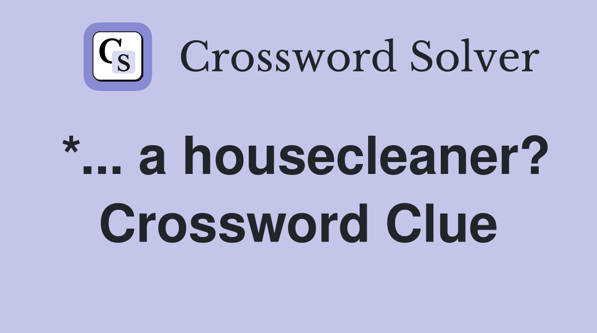 *... a housecleaner? Crossword Clue