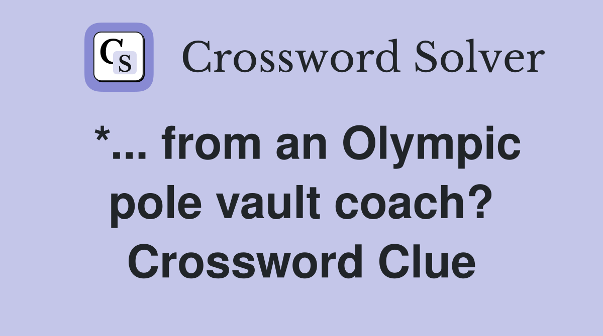 *... from an Olympic pole vault coach? Crossword Clue