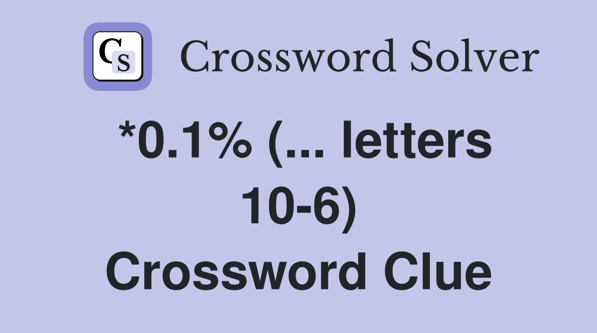 *0.1% (... letters 10-6) Crossword Clue