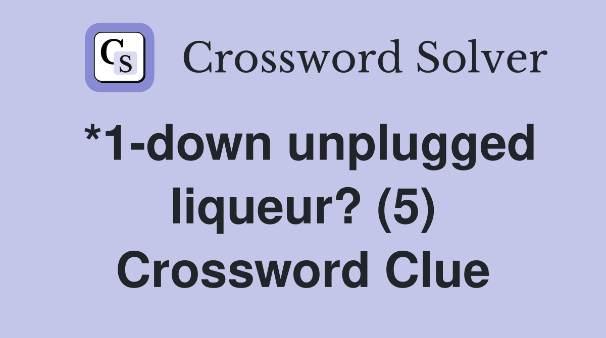 *1-down unplugged liqueur? (5) Crossword Clue