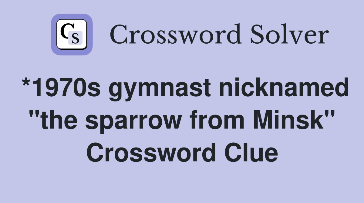 *1970s gymnast nicknamed "the sparrow from Minsk" Crossword Clue
