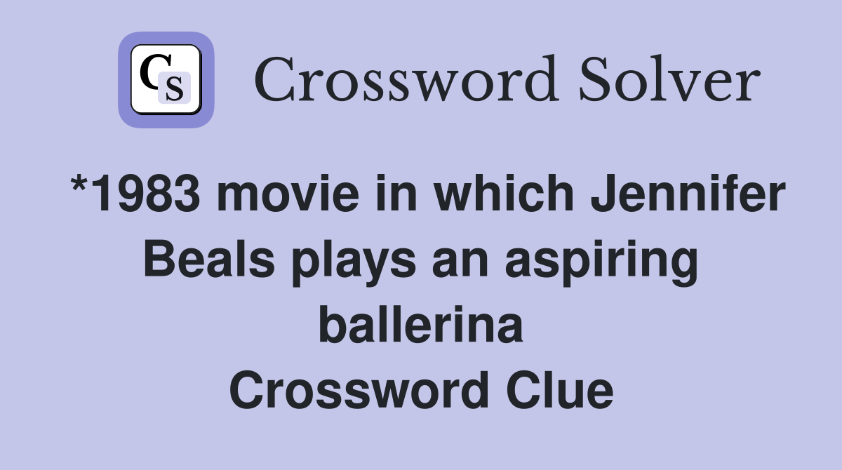 *1983 movie in which Jennifer Beals plays an aspiring ballerina Crossword Clue
