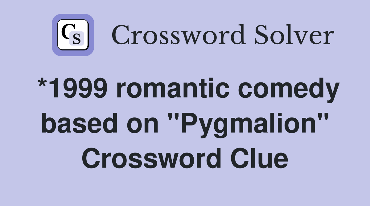 *1999 romantic comedy based on "Pygmalion" Crossword Clue