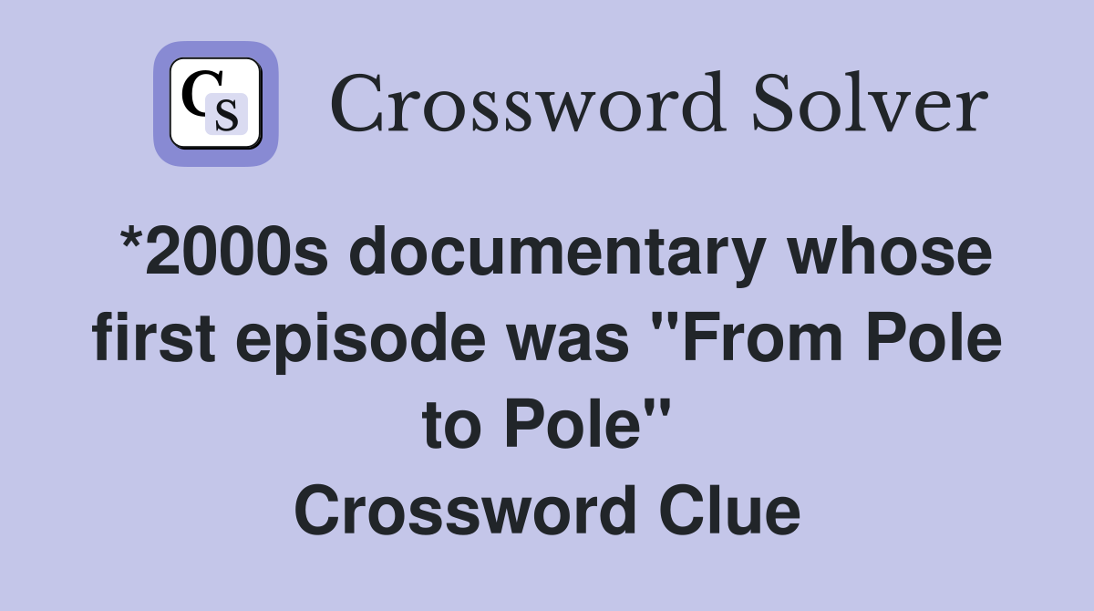 *2000s documentary whose first episode was "From Pole to Pole" Crossword Clue