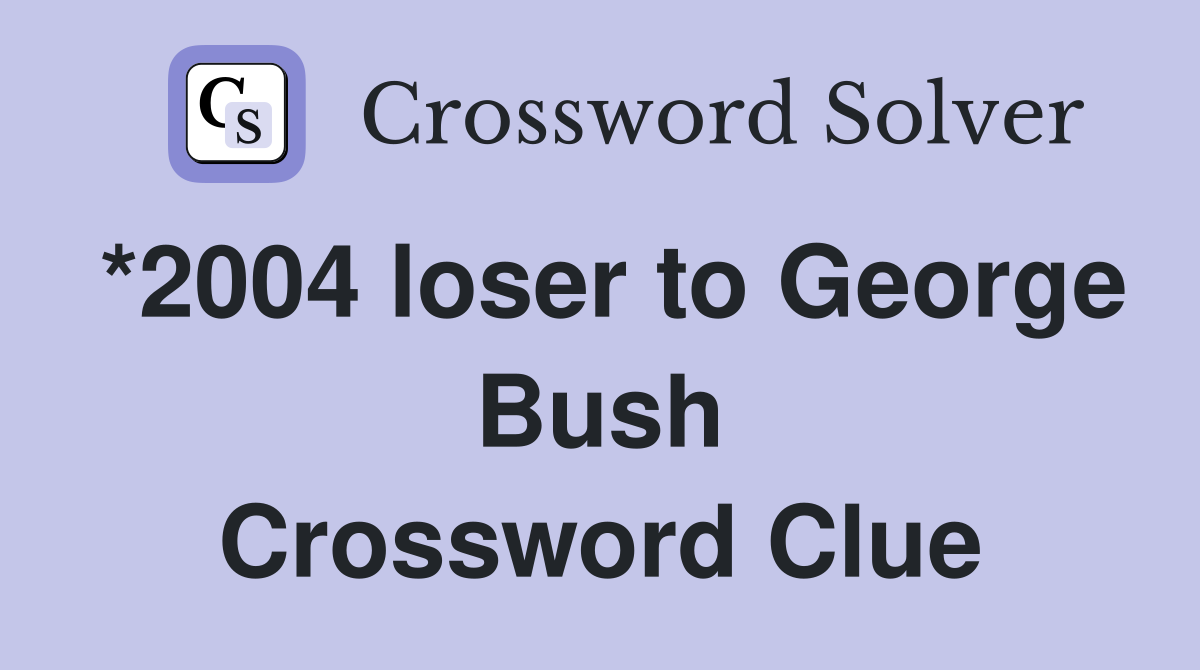 *2004 loser to George Bush Crossword Clue