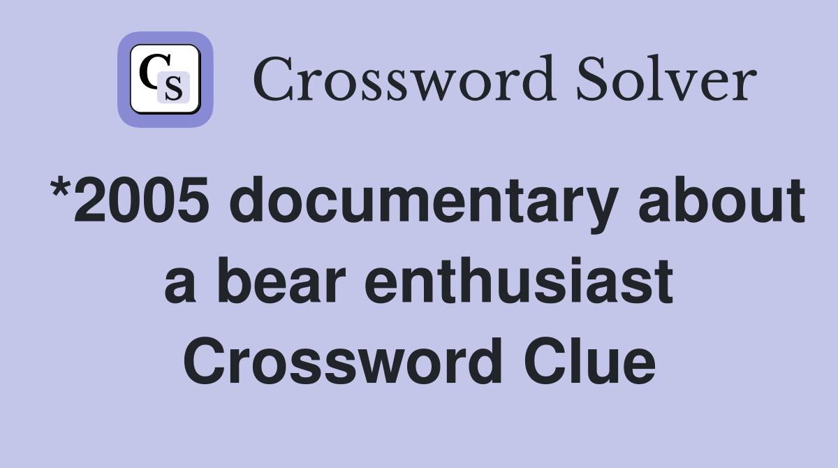 *2005 documentary about a bear enthusiast Crossword Clue