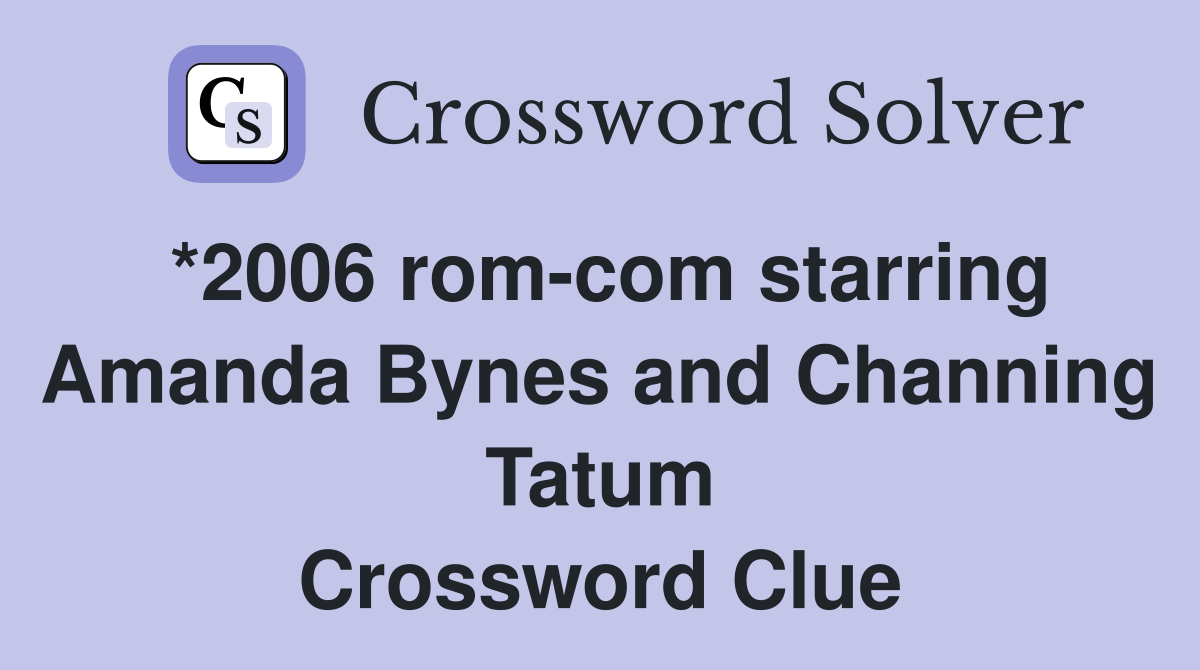*2006 rom-com starring Amanda Bynes and Channing Tatum Crossword Clue