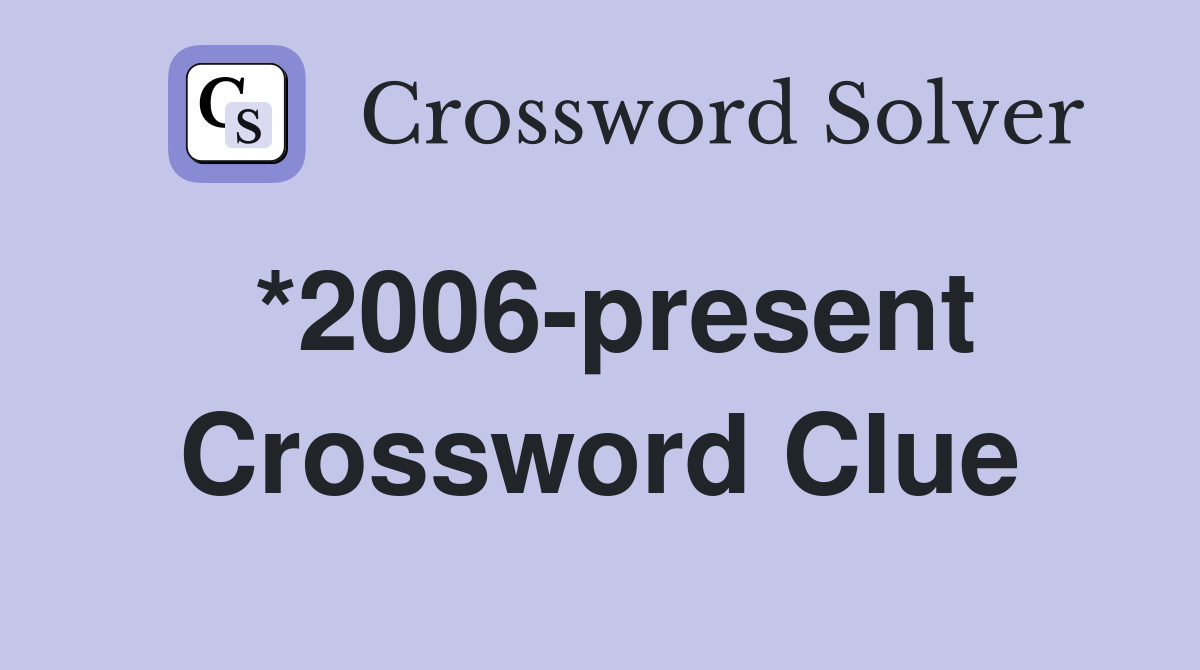 *2006-present Crossword Clue