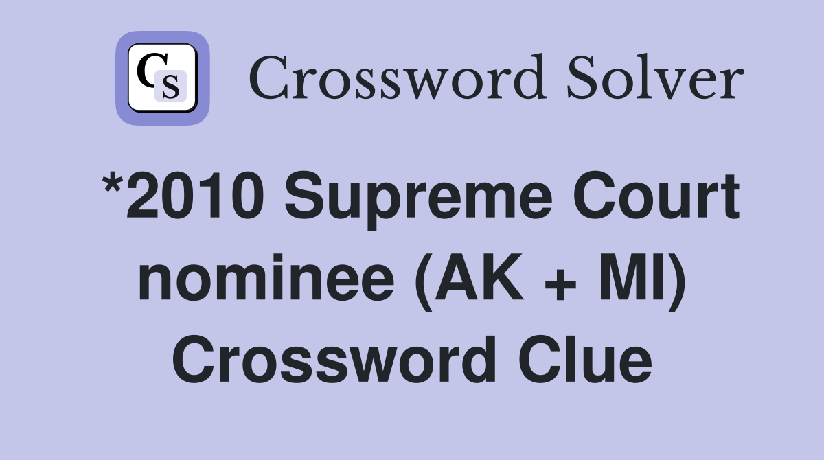 *2010 Supreme Court nominee (AK + MI) Crossword Clue