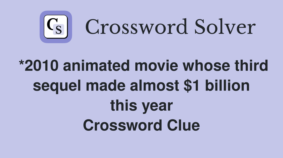 *2010 animated movie whose third sequel made almost $1 billion this year Crossword Clue