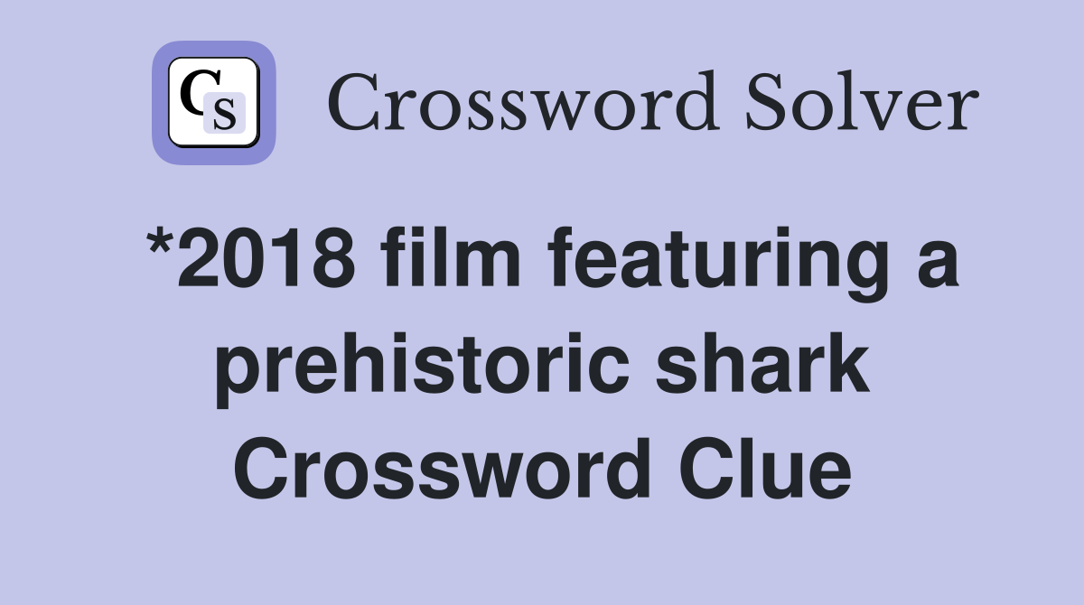 *2018 film featuring a prehistoric shark Crossword Clue