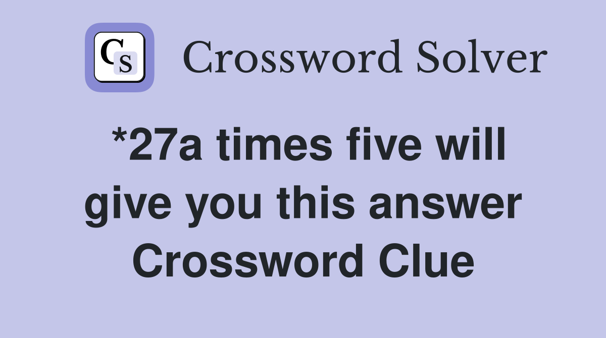 *27a times five will give you this answer Crossword Clue